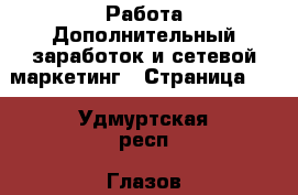 Работа Дополнительный заработок и сетевой маркетинг - Страница 10 . Удмуртская респ.,Глазов г.